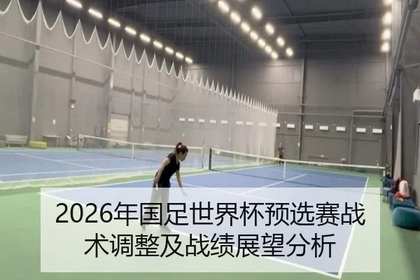 2026年国足世界杯预选赛战术调整及战绩展望分析