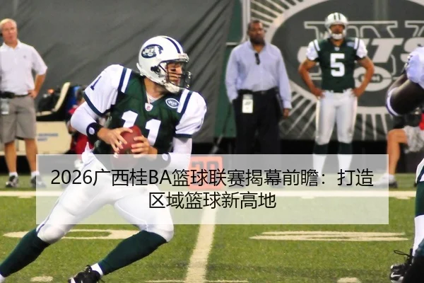 2026广西桂BA篮球联赛揭幕前瞻：打造区域篮球新高地