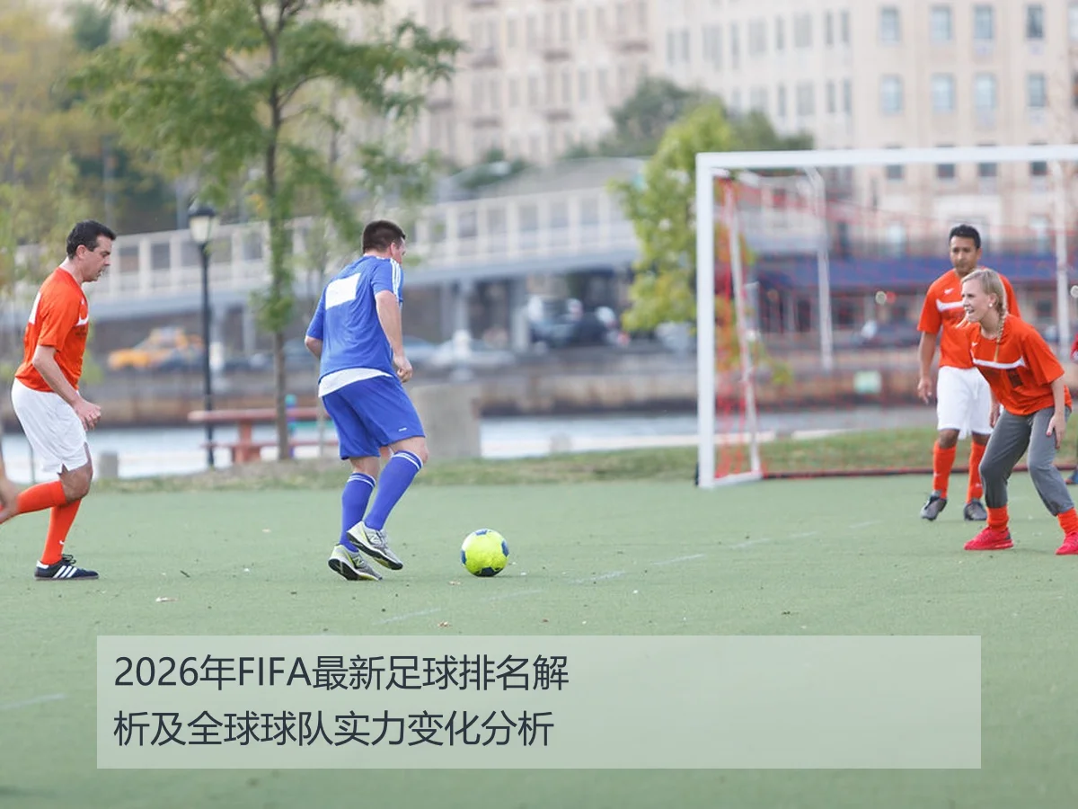 2026年FIFA最新足球排名解析及全球球队实力变化分析