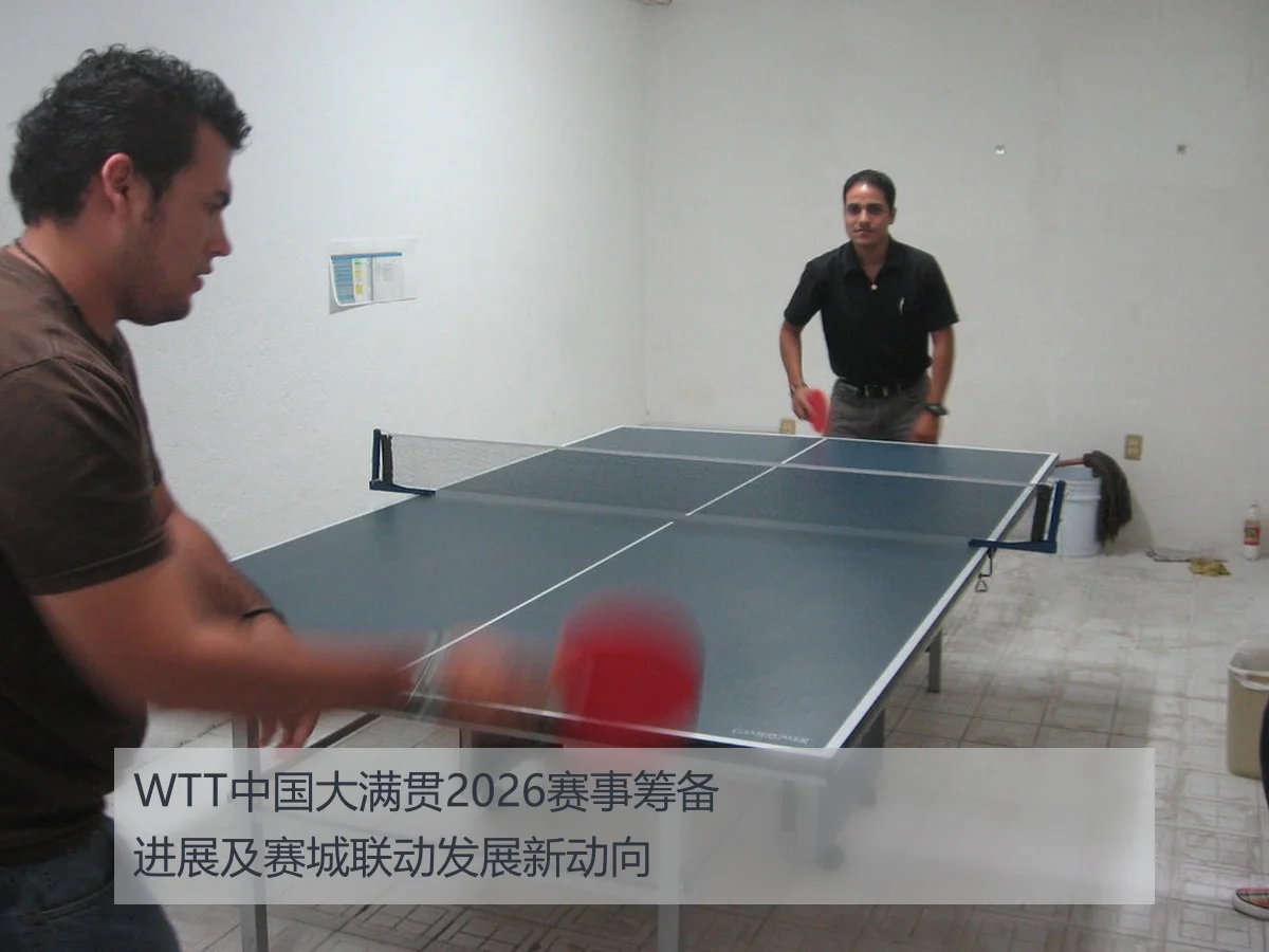 WTT中国大满贯2026赛事筹备进展及赛城联动发展新动向